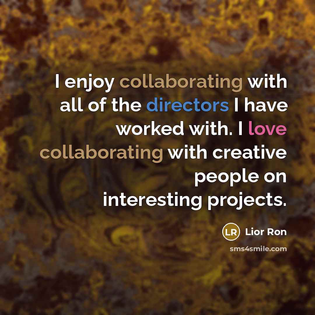 “I enjoy collaborating with all of the directors I have worked with. I love collaborating with creative people on interesting projects.” quote by Lior Ron