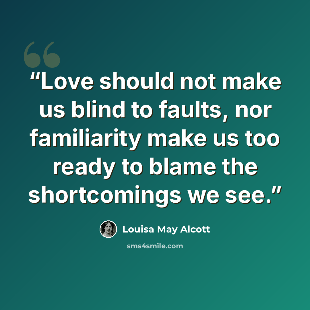 “Love should not make us blind to faults, nor familiarity make us too ready to blame the shortcomings we see.” quote by Louisa May Alcott