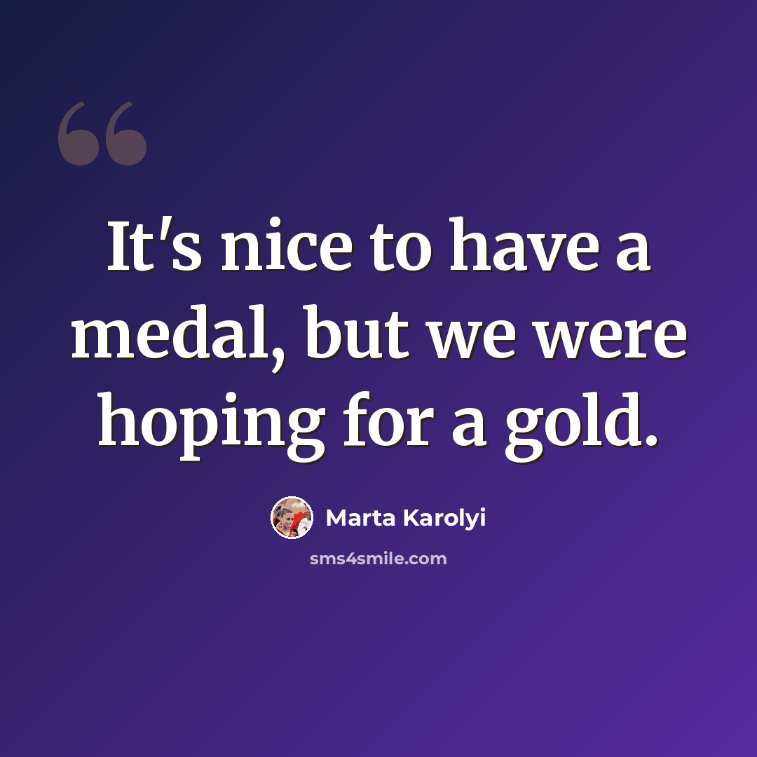 “It's nice to have a medal, but we were hoping for a gold.” quote by Marta Karolyi