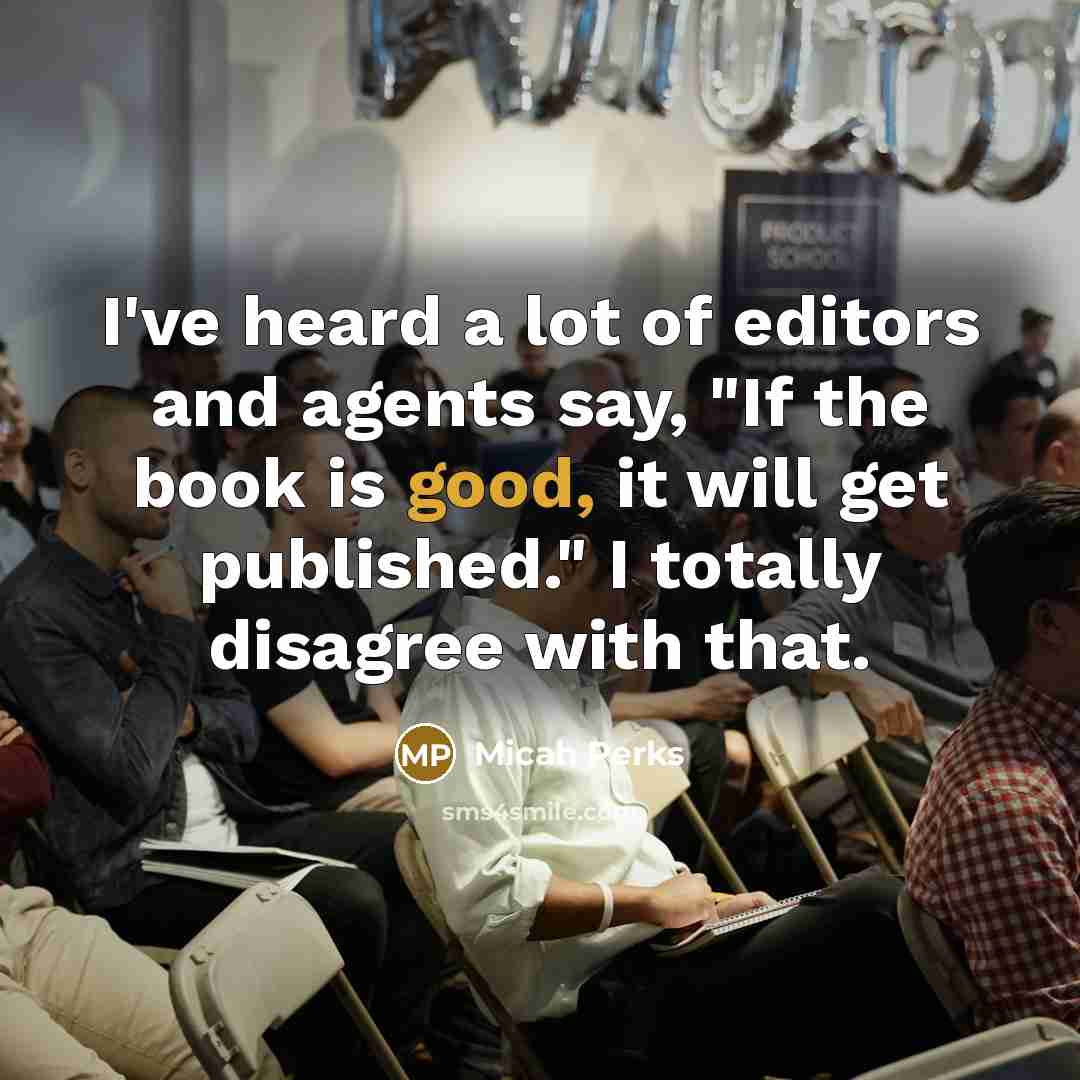 “I've heard a lot of editors and agents say, "If the book is good, it will get published." I totally disagree with that.” quote by Micah Perks