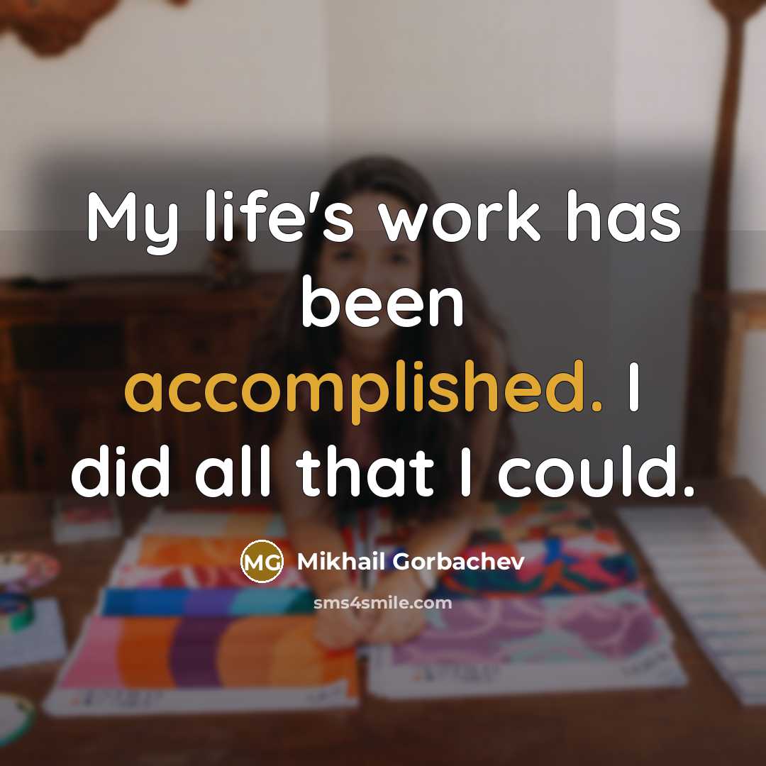 “My life's work has been accomplished. I did all that I could.” quote by Mikhail Gorbachev