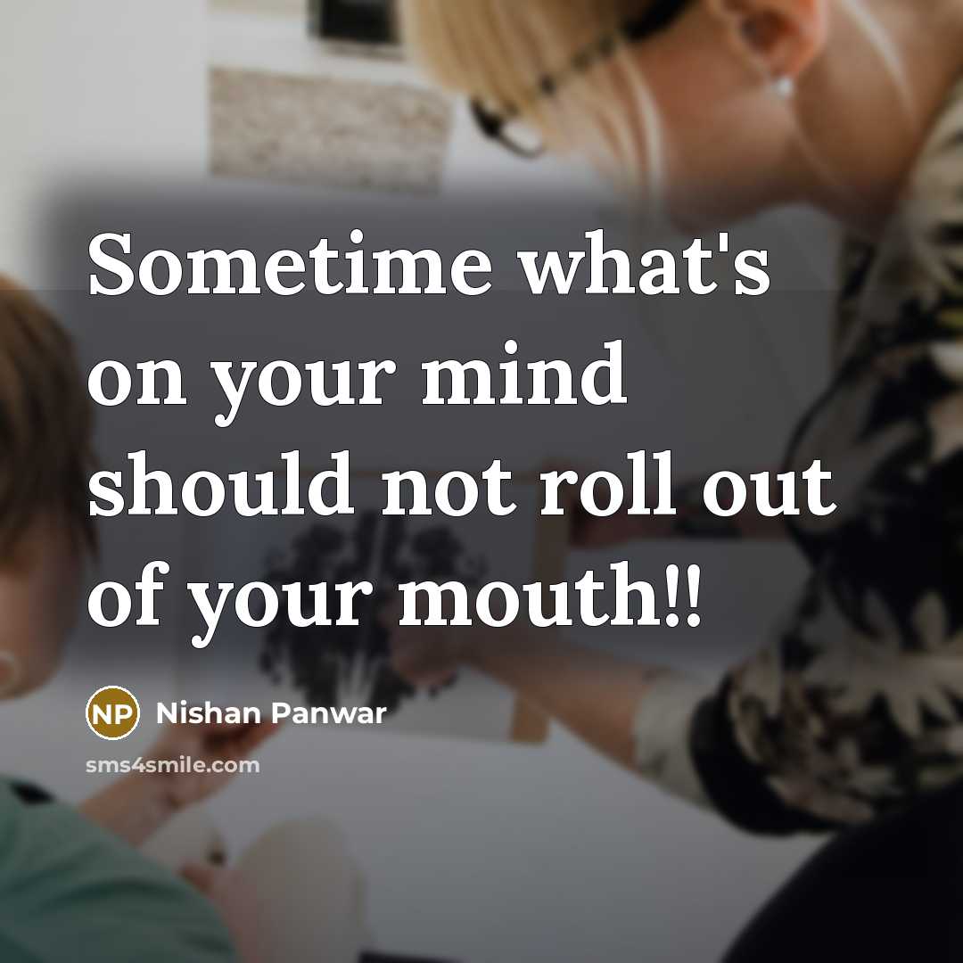 “Sometime what's on your mind should not roll out of your mouth!!” quote by Nishan Panwar