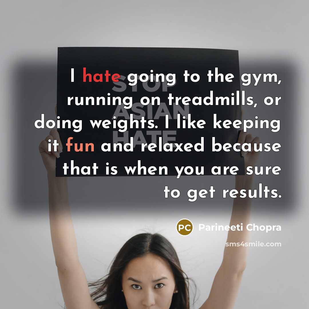 “I hate going to the gym, running on treadmills, or doing weights. I like keeping it fun and relaxed because that is when you are sure to get results.” quote by Parineeti Chopra