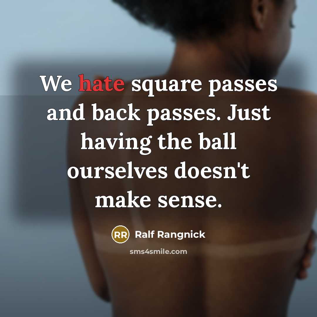 “We hate square passes and back passes. Just having the ball ourselves doesn't make sense.” quote by Ralf Rangnick