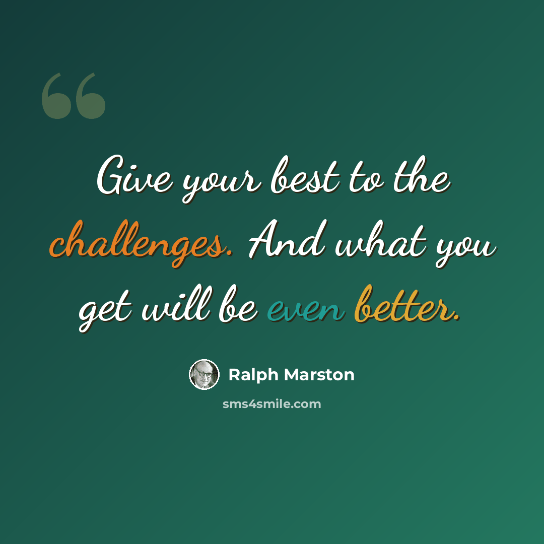 “Give your best to the challenges. And what you get will be even better.” quote by Ralph Marston