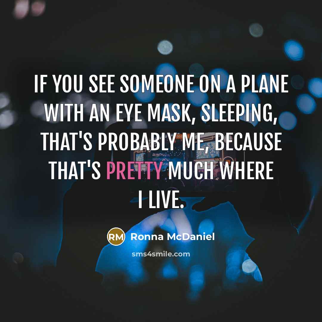 “If you see someone on a plane with an eye mask, sleeping, that's probably me, because that's pretty much where I live.” quote by Ronna McDaniel