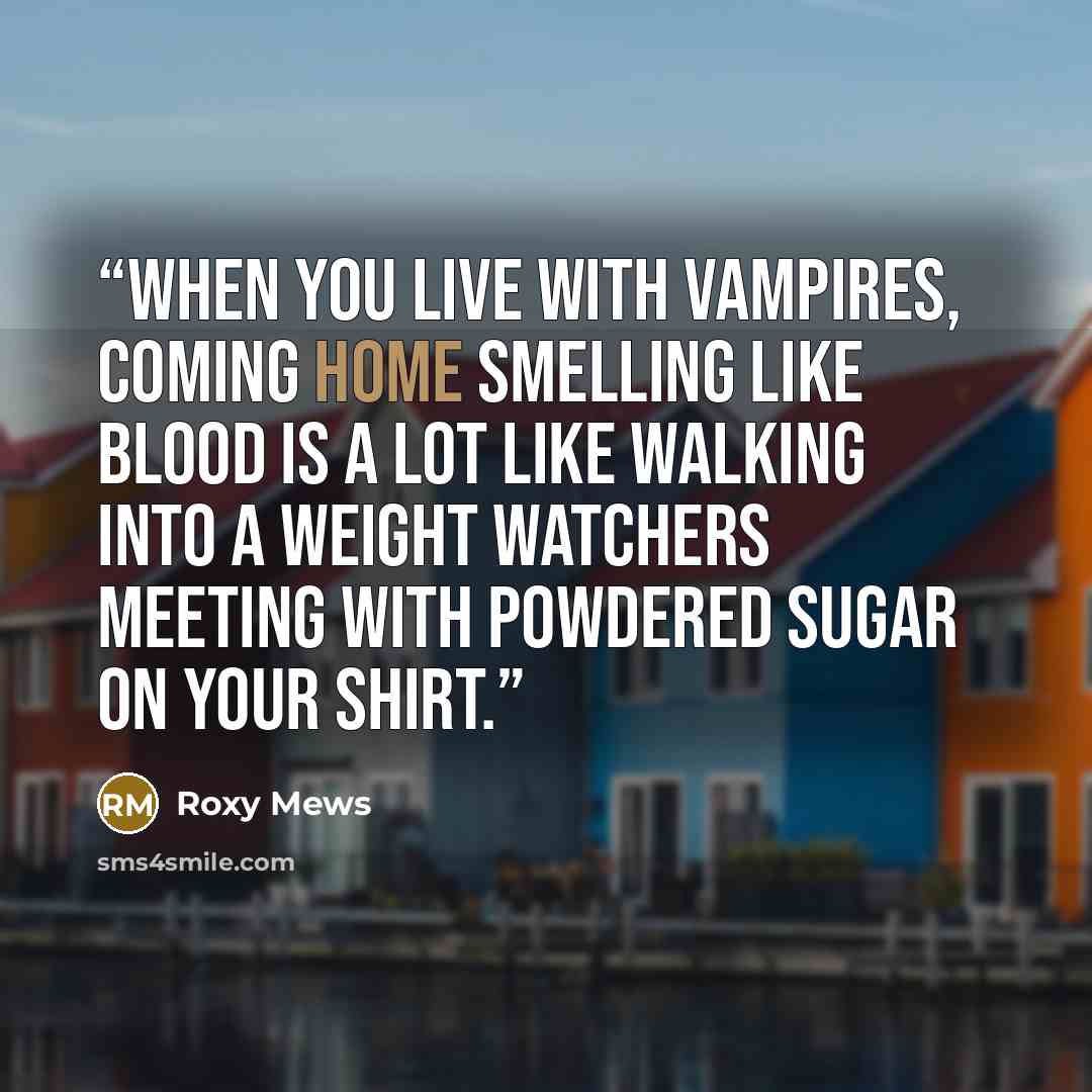 “when you live with vampires, coming home smelling like blood is a lot like walking into a Weight Watchers meeting with powdered sugar on your shirt.” quote by Roxy Mews