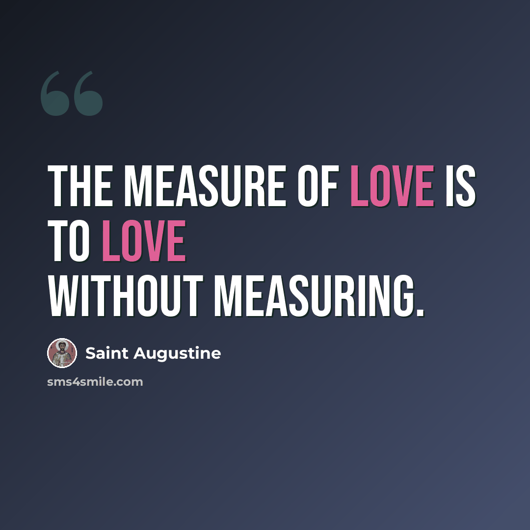 “The measure of love is to love without measuring.” quote by Saint Augustine