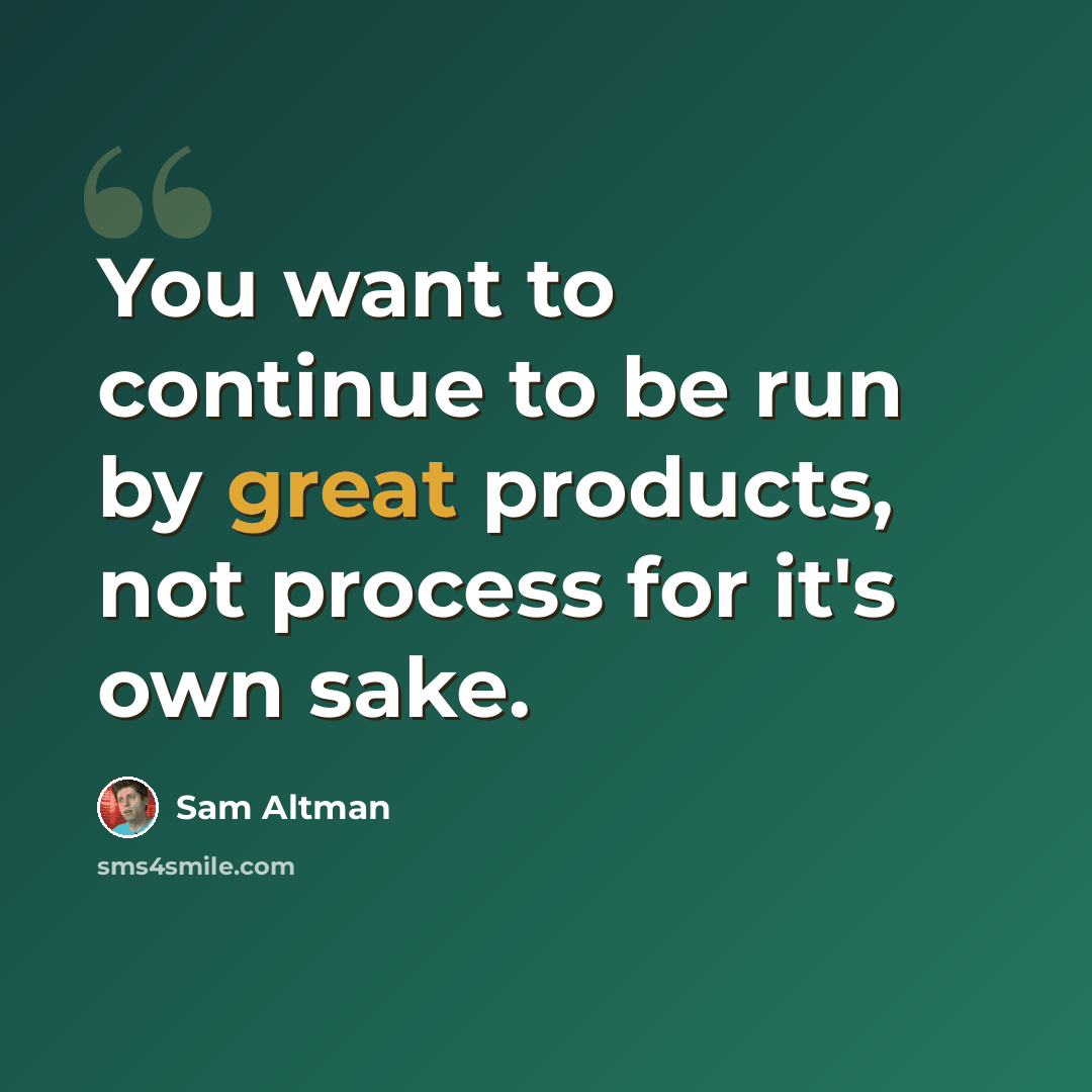 “You want to continue to be run by great products, not process for it's own sake.” quote by Sam Altman