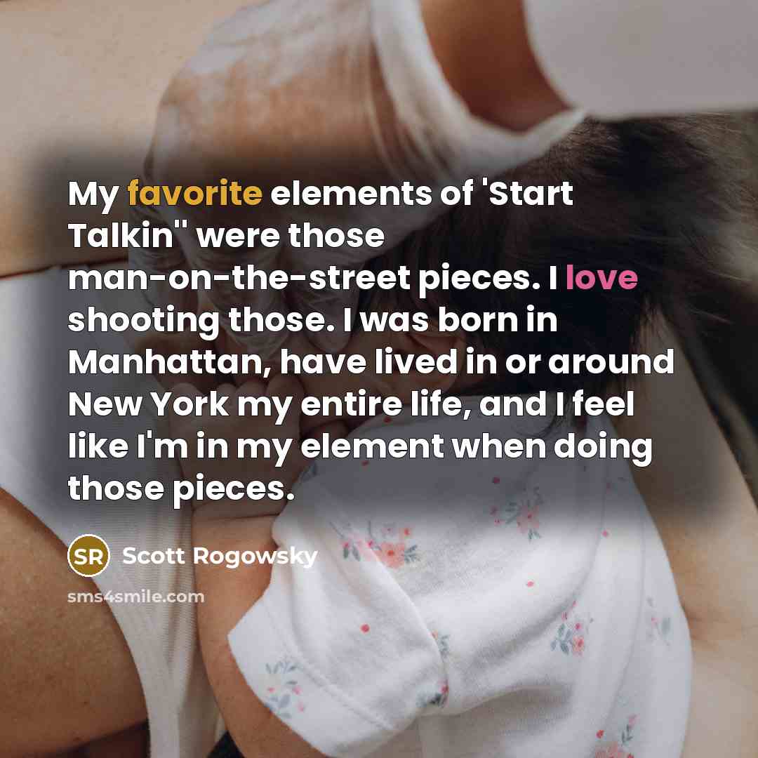 “My favorite elements of 'Start Talkin'' were those man-on-the-street pieces. I love shooting those. I was born in Manhattan, have lived in or around New York my entire life, and I feel like I'm in my element when doing those pieces.” quote by Scott Rogowsky