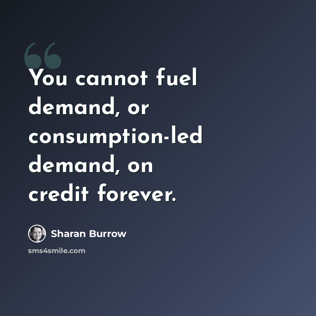 “You cannot fuel demand, or consumption-led demand, on credit forever.” quote by Sharan Burrow