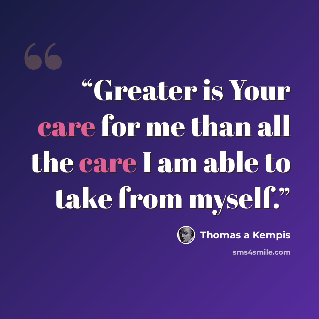 “Greater is Your care for me than all the care I am able to take from myself.” quote by Thomas à Kempis