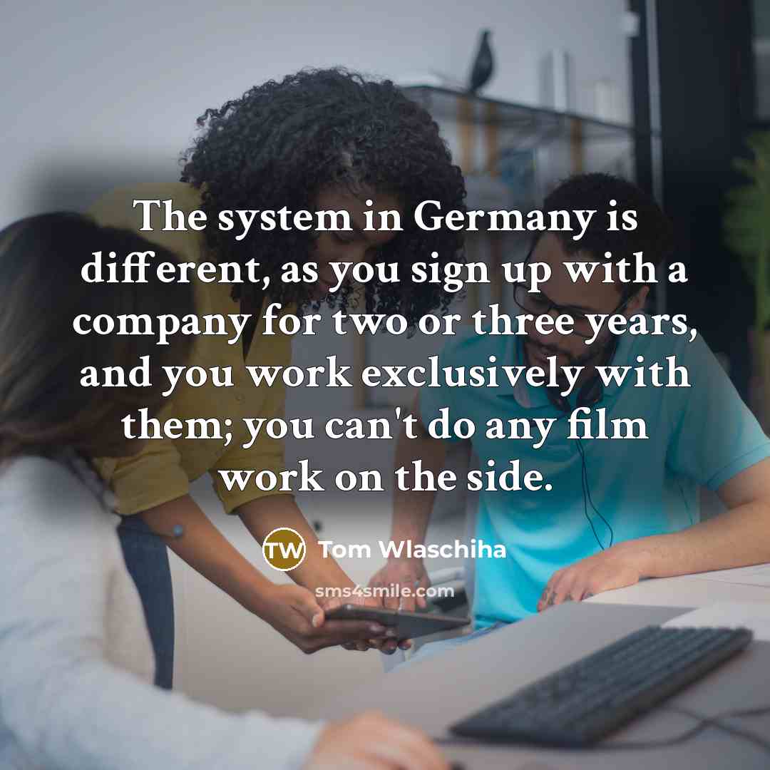 “The system in Germany is different, as you sign up with a company for two or three years, and you work exclusively with them; you can't do any film work on the side.” quote by Tom Wlaschiha