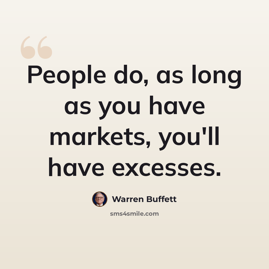 “People do, as long as you have markets, you'll have excesses.” quote by Warren Buffett