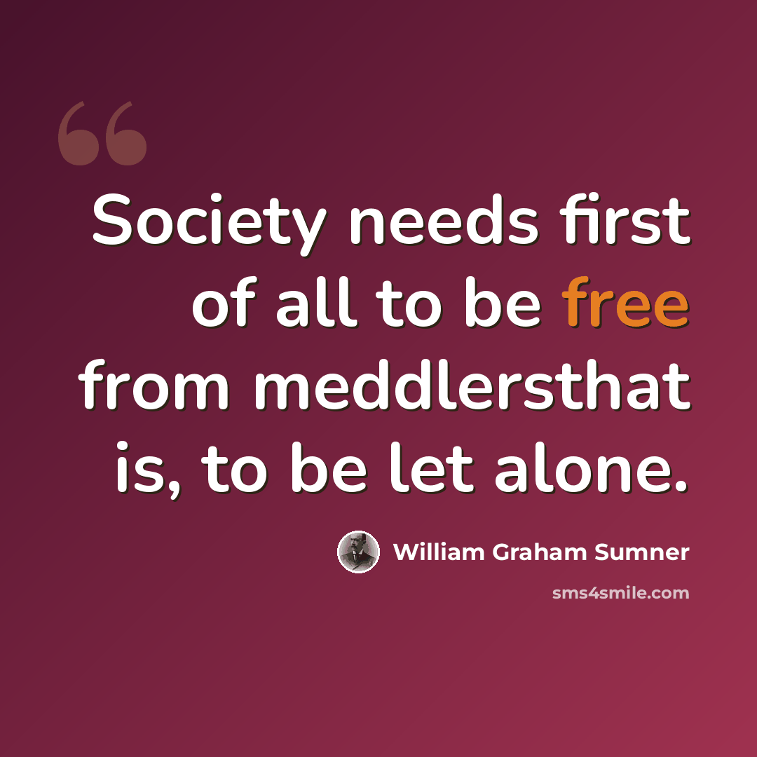 “Society needs first of all to be free from meddlersthat is, to be let alone.” quote by William Graham Sumner