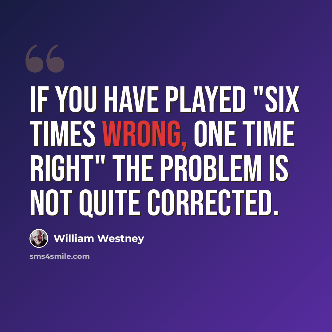 “If you have played "six times wrong, one time right" the problem is not quite corrected.” quote by William Westney