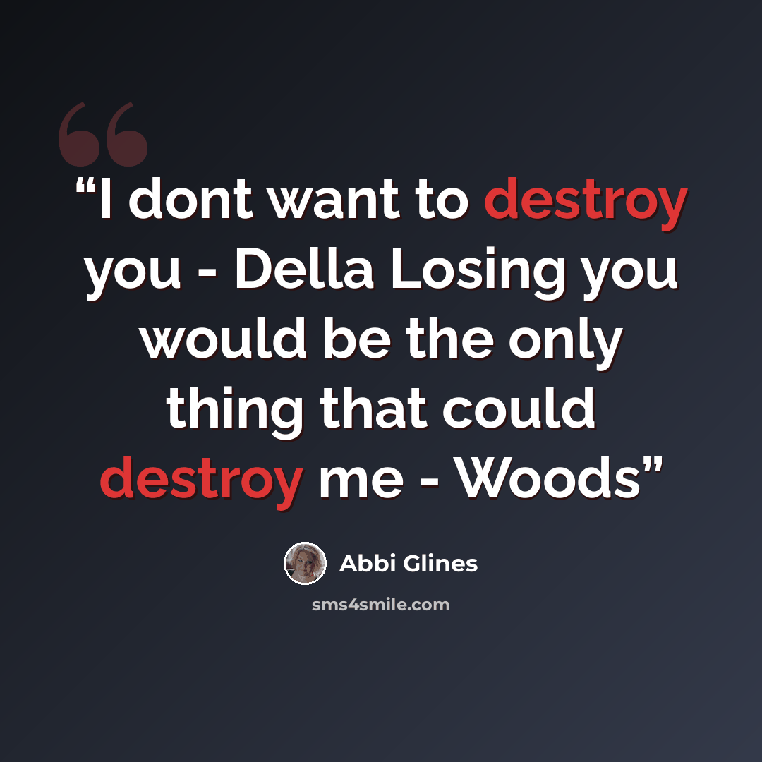 “I dont want to destroy you - Della Losing you would be the only thing that could destroy me - Woods” quote by Abbi Glines