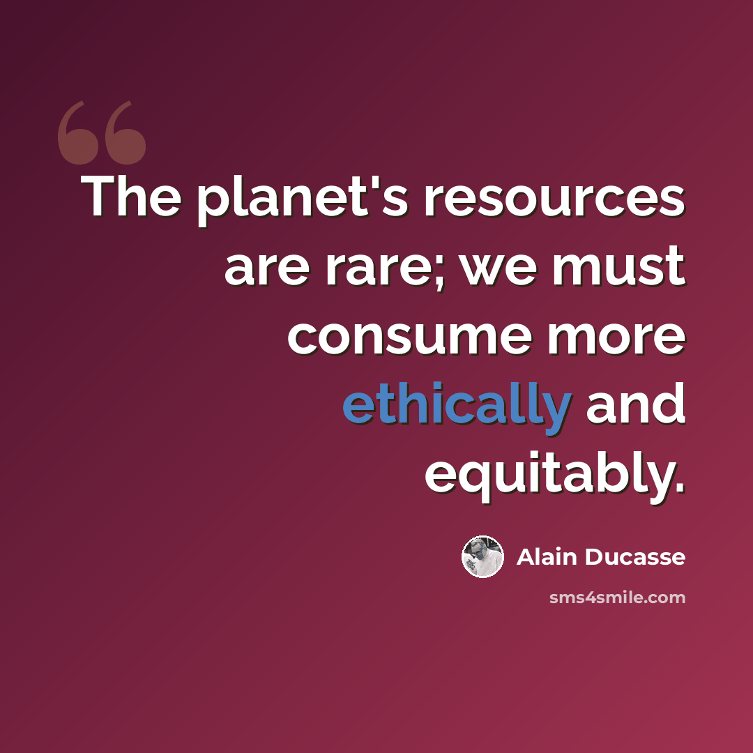 “The planet's resources are rare; we must consume more ethically and equitably.” quote by Alain Ducasse