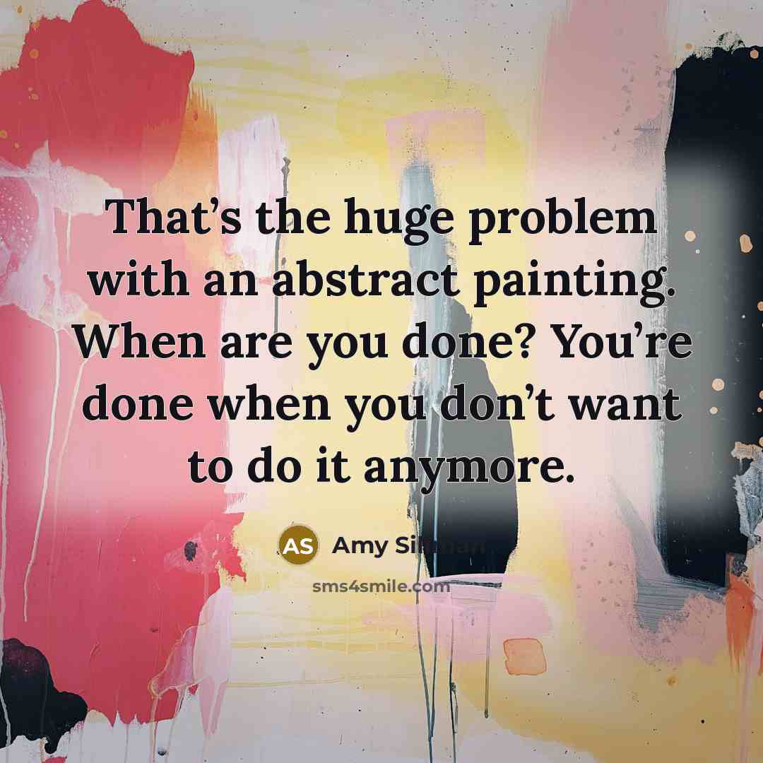 “That’s the huge problem with an abstract painting. When are you done? You’re done when you don’t want to do it anymore.” quote by Amy Sillman