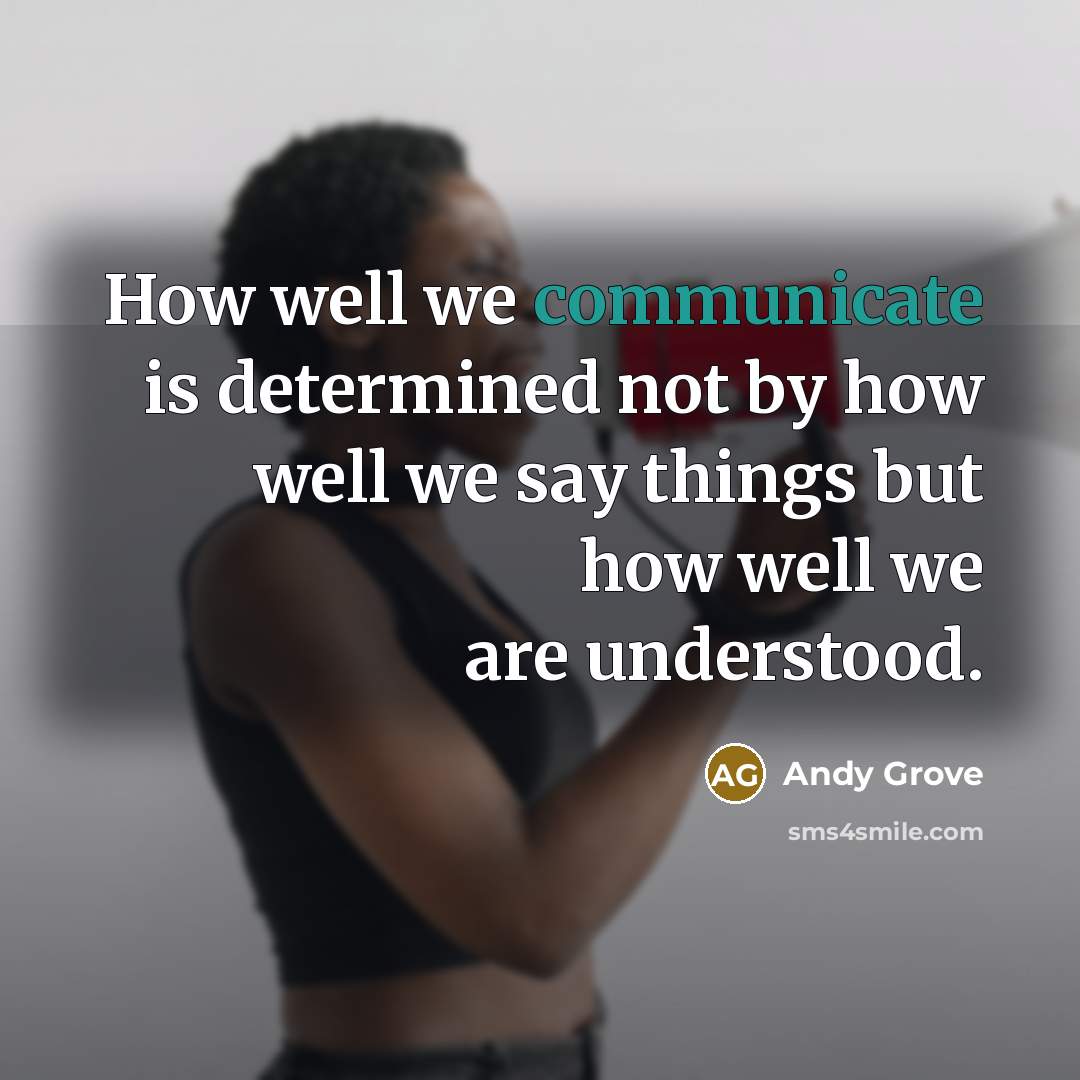 “How well we communicate is determined not by how well we say things but how well we are understood.” quote by Andy Grove