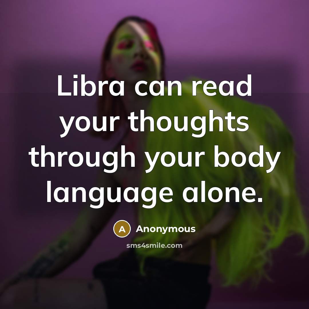 “Libra can read your thoughts through your body language alone.” quote by Anonymous