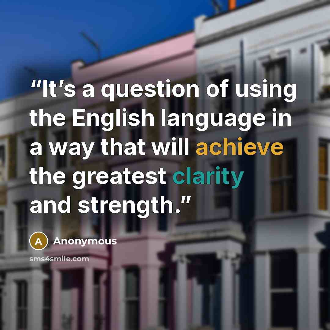 “It’s a question of using the English language in a way that will achieve the greatest clarity and strength.” quote by Anonymous