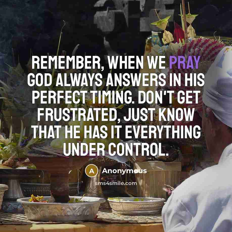 “Remember, when we pray God always answers in His perfect timing. Don't get frustrated, just know that He has it everything under control.” quote by Anonymous