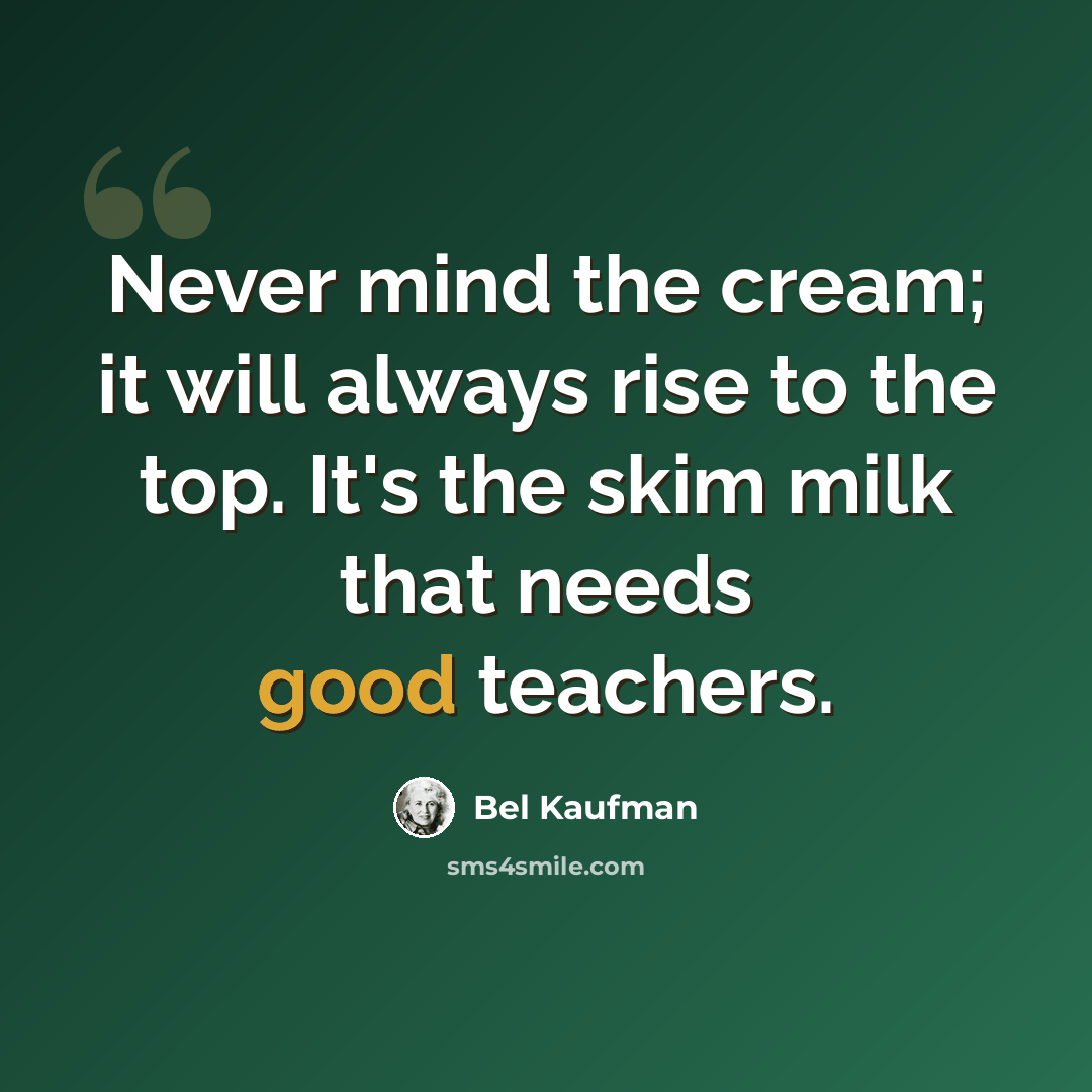 “Never mind the cream; it will always rise to the top. It's the skim milk that needs good teachers.” quote by Bel Kaufman