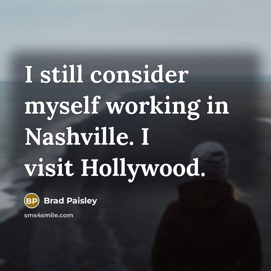 “I still consider myself working in Nashville. I visit Hollywood.” quote by Brad Paisley