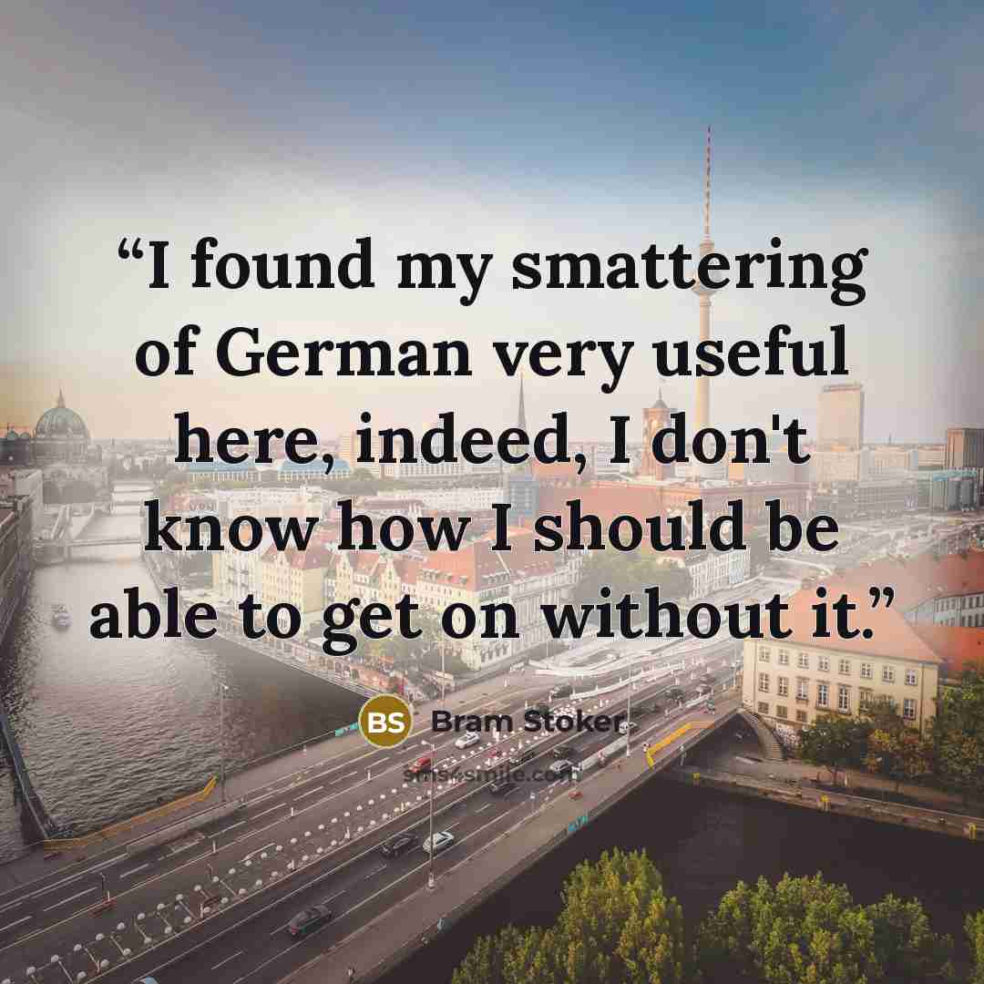 “I found my smattering of German very useful here, indeed, I don't know how I should be able to get on without it.” quote by Bram Stoker