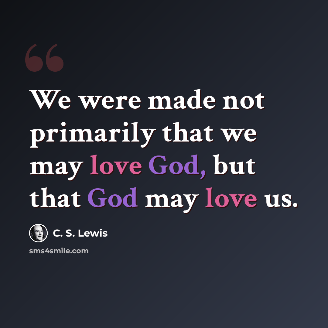 “We were made not primarily that we may love God, but that God may love us.” quote by C. S. Lewis