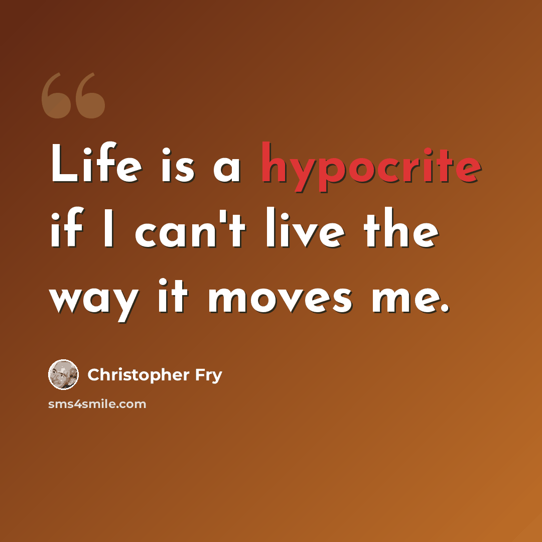 “Life is a hypocrite if I can't live the way it moves me.” quote by Christopher Fry