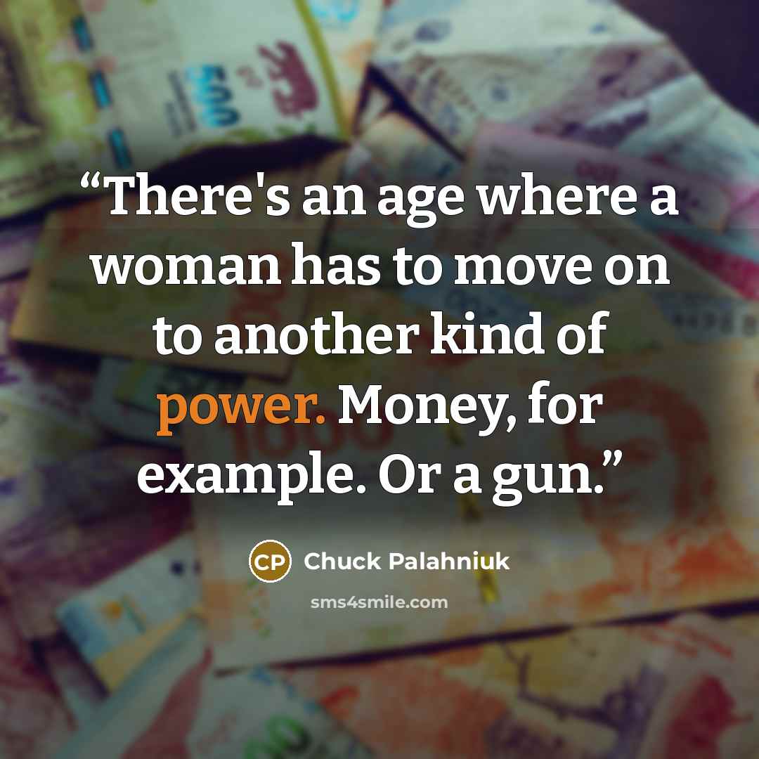 “There's an age where a woman has to move on to another kind of power. Money, for example. Or a gun.” quote by Chuck Palahniuk