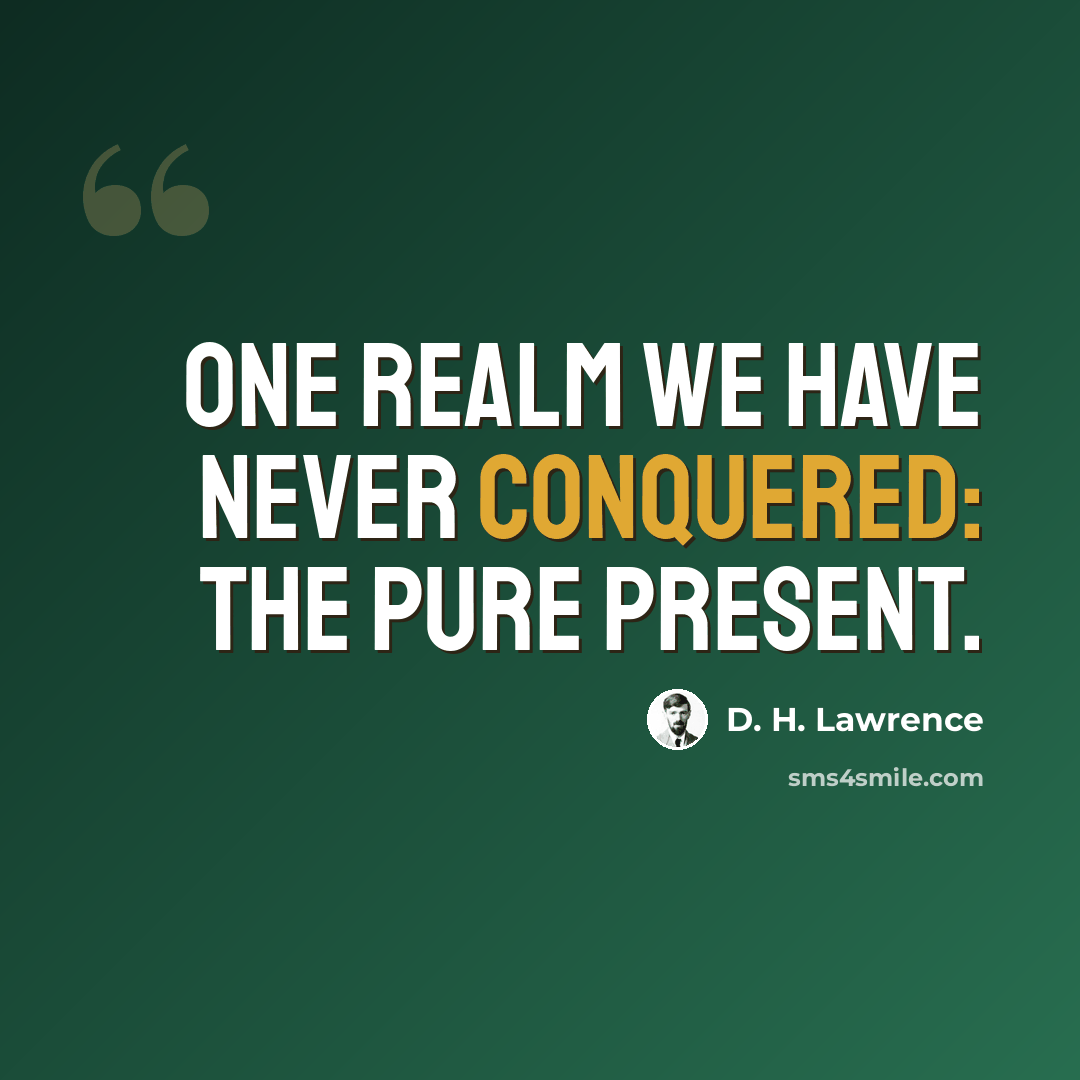 “One realm we have never conquered: the pure present.” quote by D. H. Lawrence