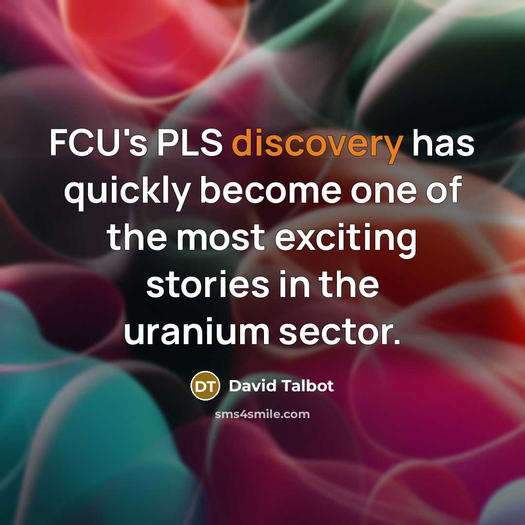 “FCU's PLS discovery has quickly become one of the most exciting stories in the uranium sector.” quote by David Talbot