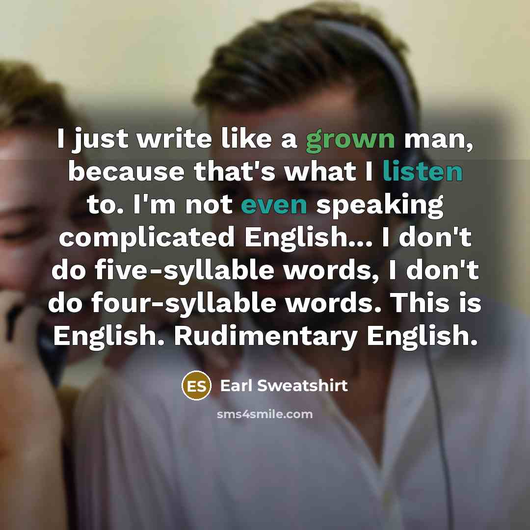 “I just write like a grown man, because that's what I listen to. I'm not even speaking complicated English... I don't do five-syllable words, I don't do four-syllable words. This is English. Rudimentary English.” quote by Earl Sweatshirt