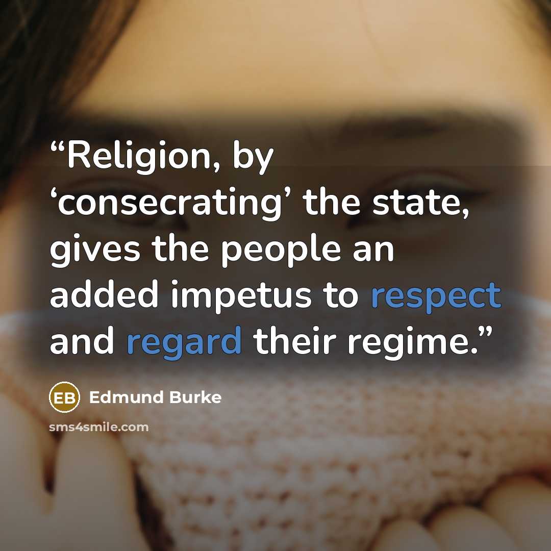 “Religion, by ‘consecrating’ the state, gives the people an added impetus to respect and regard their regime.” quote by Edmund Burke