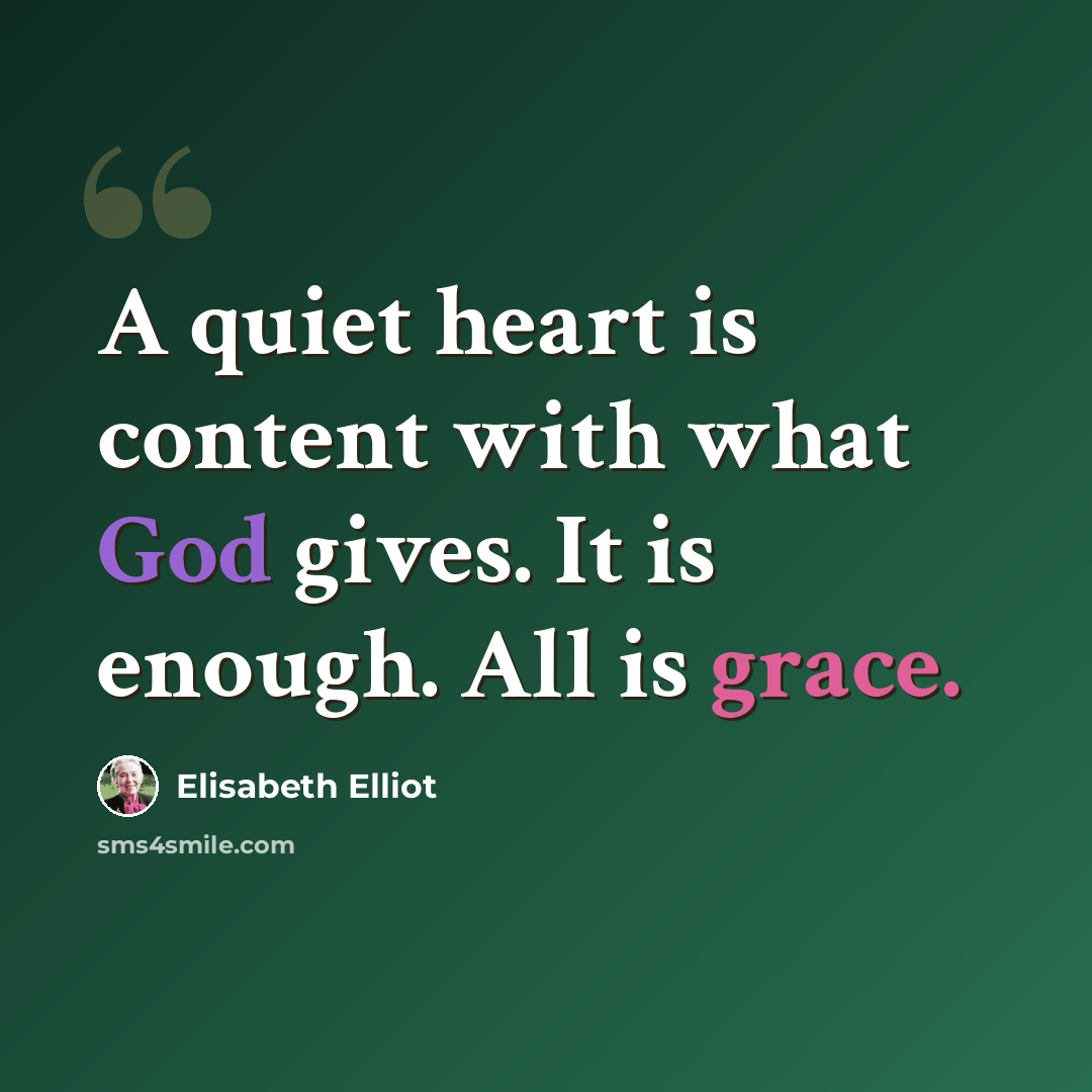 “A quiet heart is content with what God gives. It is enough. All is grace.” quote by Elisabeth Elliot