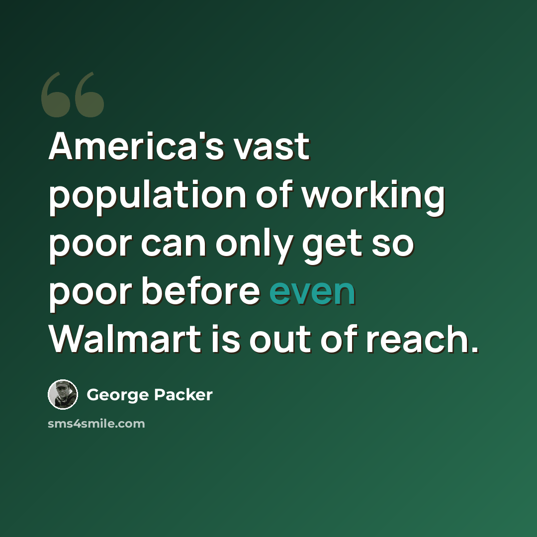 “America's vast population of working poor can only get so poor before even Walmart is out of reach.” quote by George Packer