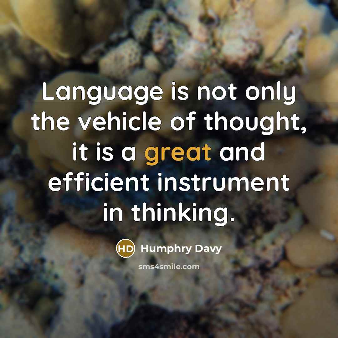 “Language is not only the vehicle of thought, it is a great and efficient instrument in thinking.” quote by Humphry Davy