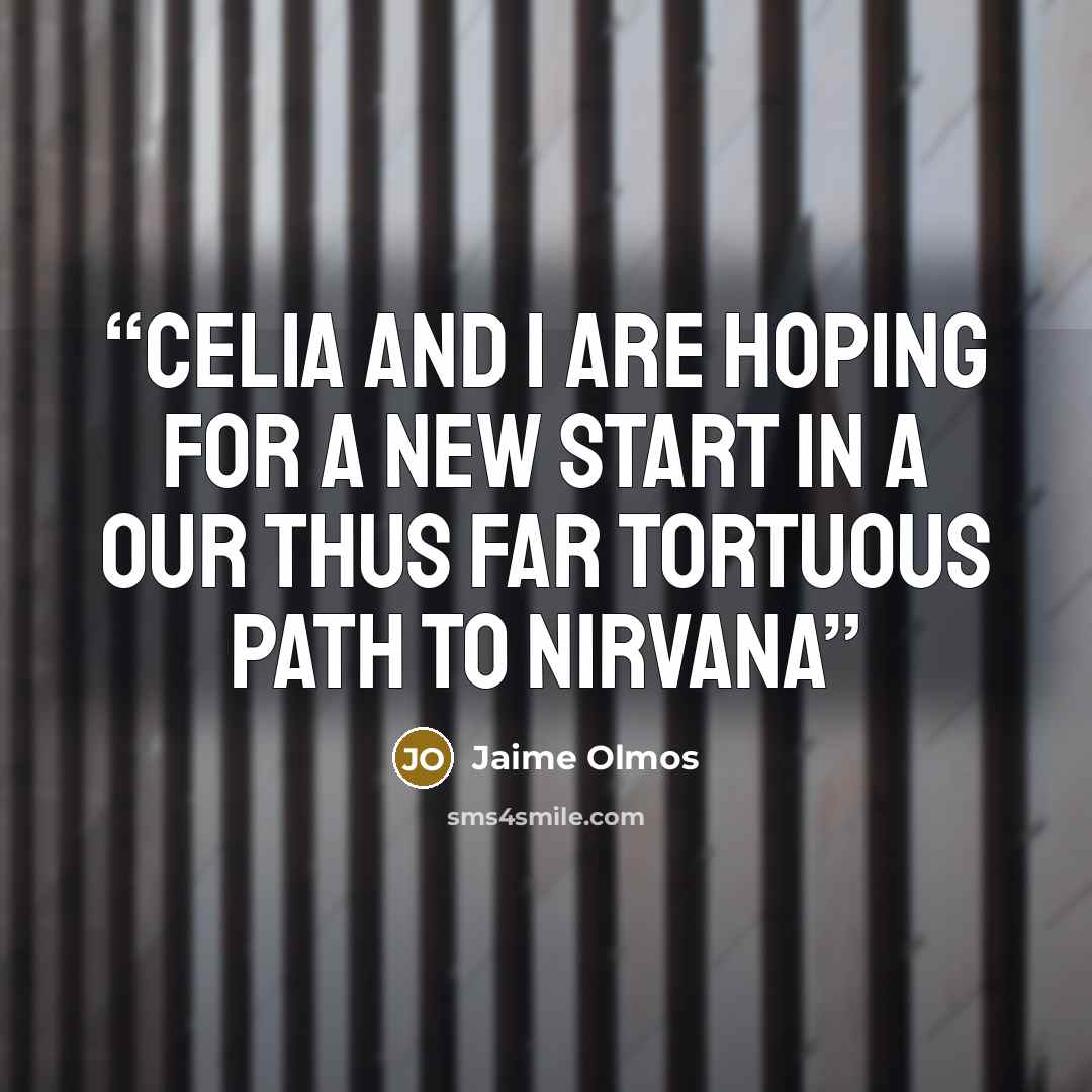 “Celia and I are hoping for a new start in a our thus far tortuous path to Nirvana” quote by Jaime Olmos