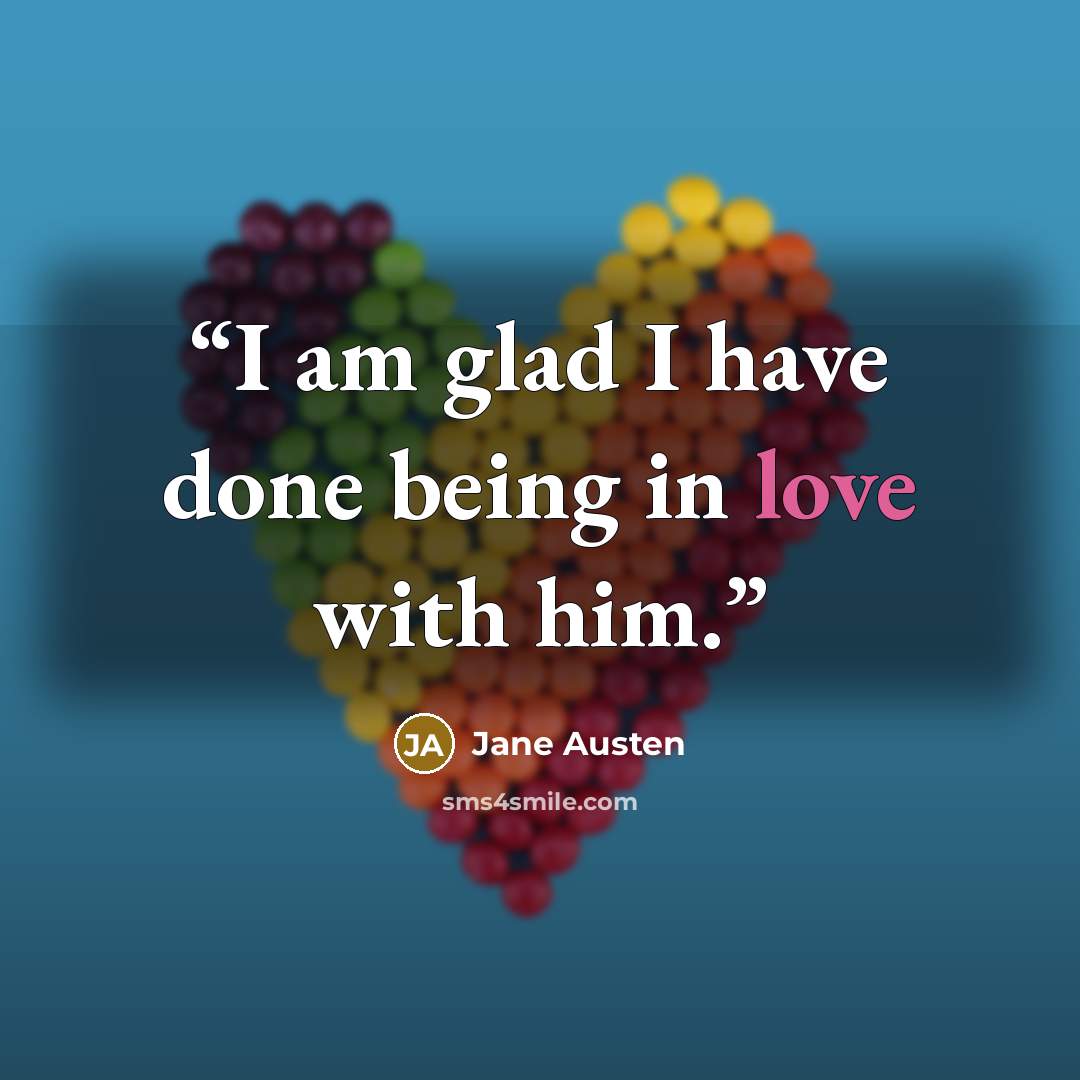 “I am glad I have done being in love with him.” quote by Jane Austen