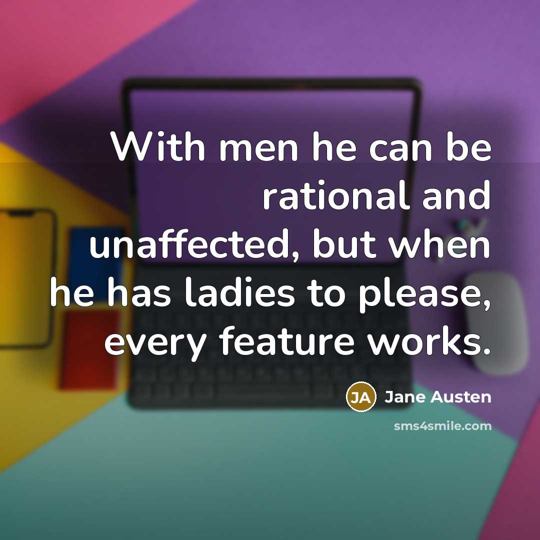 “With men he can be rational and unaffected, but when he has ladies to please, every feature works.” quote by Jane Austen