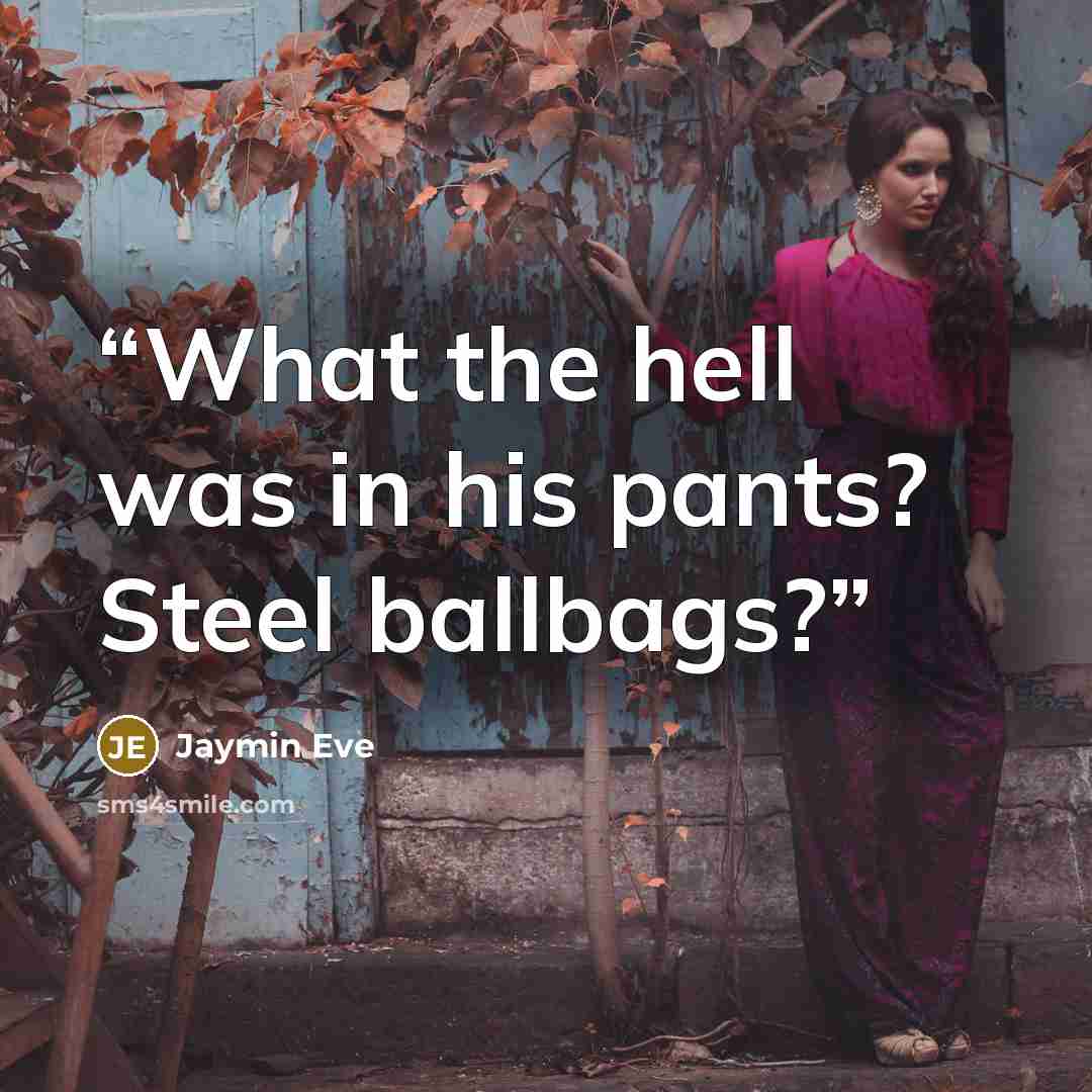 “What the hell was in his pants? Steel ballbags?” quote by Jaymin Eve