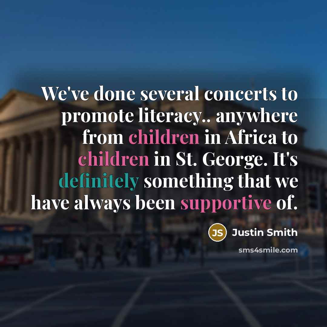 “We've done several concerts to promote literacy.. anywhere from children in Africa to children in St. George. It's definitely something that we have always been supportive of.” quote by Justin Smith