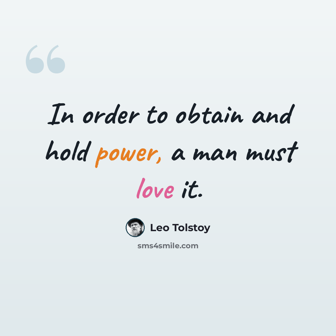 “In order to obtain and hold power, a man must love it.” quote by Leo Tolstoy