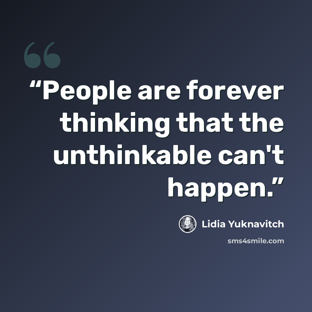“People are forever thinking that the unthinkable can't happen.” quote by Lidia Yuknavitch