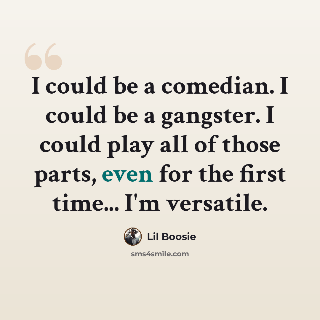“I could be a comedian. I could be a gangster. I could play all of those parts, even for the first time... I'm versatile.” quote by Lil Boosie