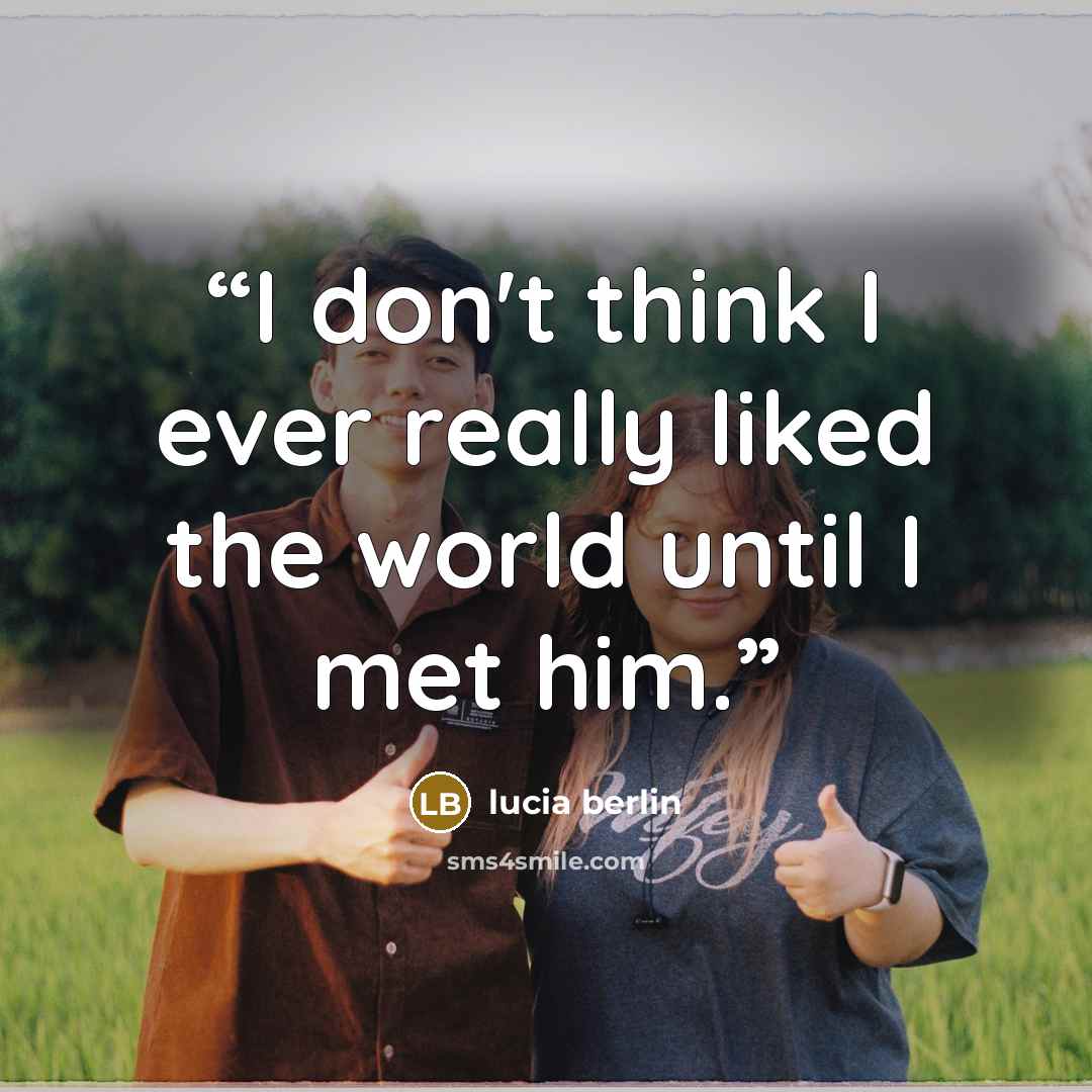 “I don't think I ever really liked the world until I met him.” quote by Lucia Berlin