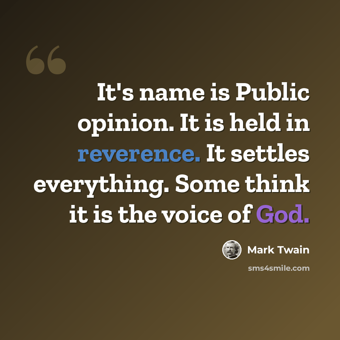 “It's name is Public opinion. It is held in reverence. It settles everything. Some think it is the voice of God.” quote by Mark Twain